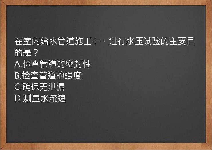 在室内给水管道施工中，进行水压试验的主要目的是？