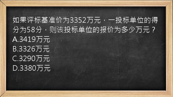 如果评标基准价为3352万元，一投标单位的得分为58分，则该投标单位的报价为多少万元？