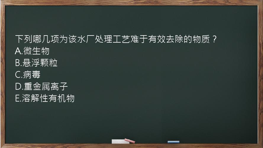 下列哪几项为该水厂处理工艺难于有效去除的物质？