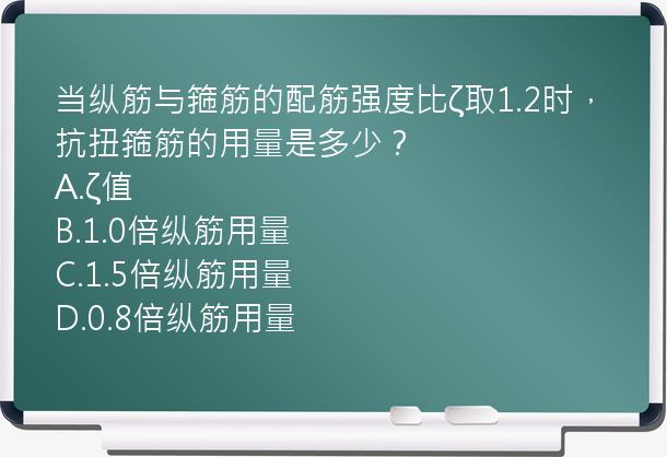 当纵筋与箍筋的配筋强度比ζ取1.2时，抗扭箍筋的用量是多少？