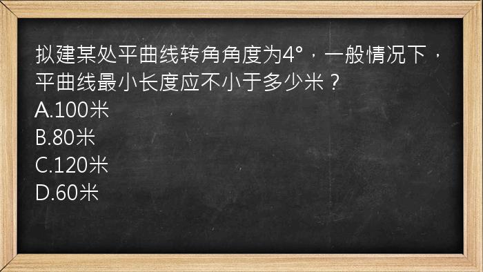 拟建某处平曲线转角角度为4°，一般情况下，平曲线最小长度应不小于多少米？