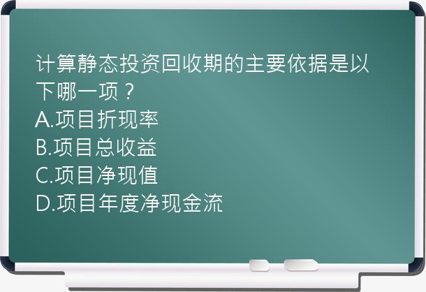 计算静态投资回收期的主要依据是以下哪一项？