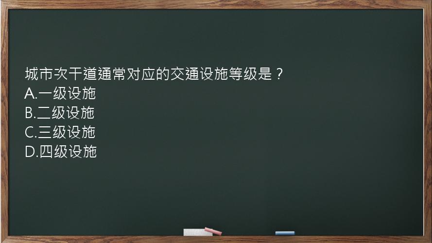 城市次干道通常对应的交通设施等级是？