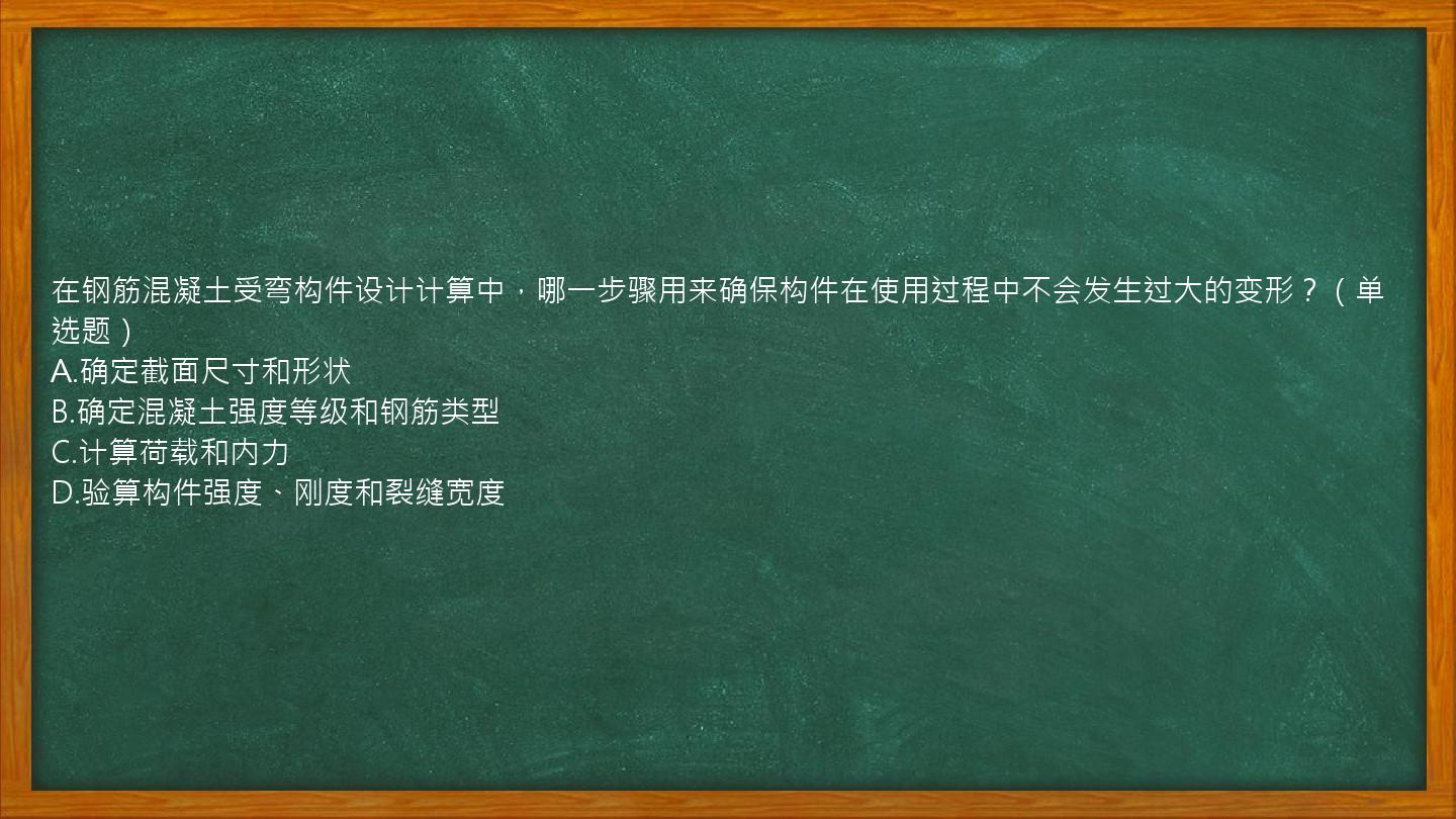 在钢筋混凝土受弯构件设计计算中，哪一步骤用来确保构件在使用过程中不会发生过大的变形？（单选题）