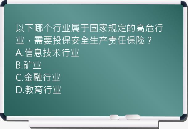 以下哪个行业属于国家规定的高危行业，需要投保安全生产责任保险？