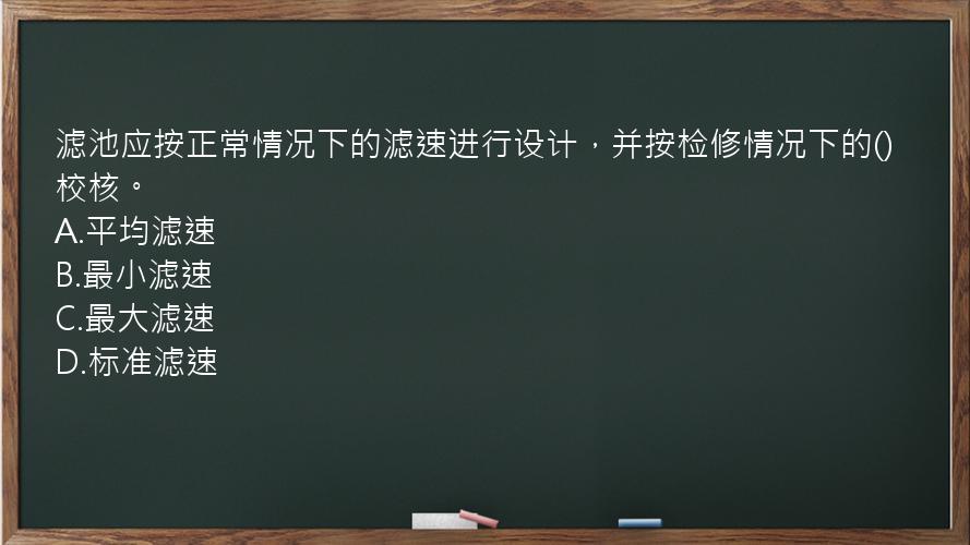 滤池应按正常情况下的滤速进行设计，并按检修情况下的()校核。