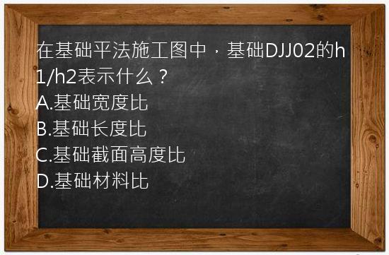 在基础平法施工图中，基础DJJ02的h1/h2表示什么？