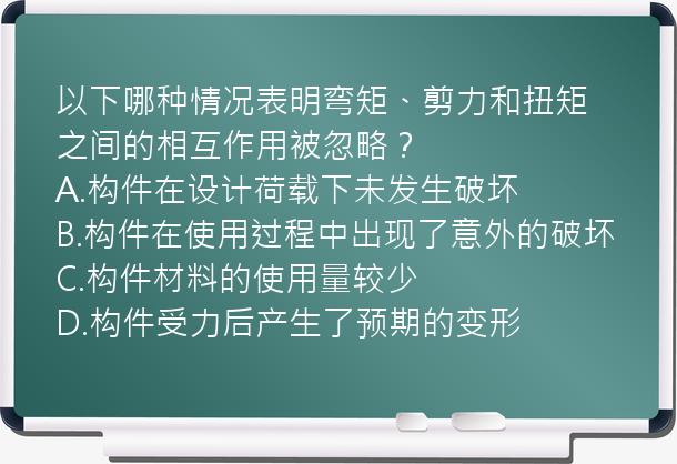 以下哪种情况表明弯矩、剪力和扭矩之间的相互作用被忽略？