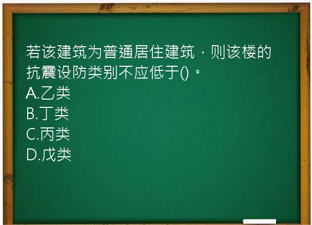 若该建筑为普通居住建筑，则该楼的抗震设防类别不应低于()。