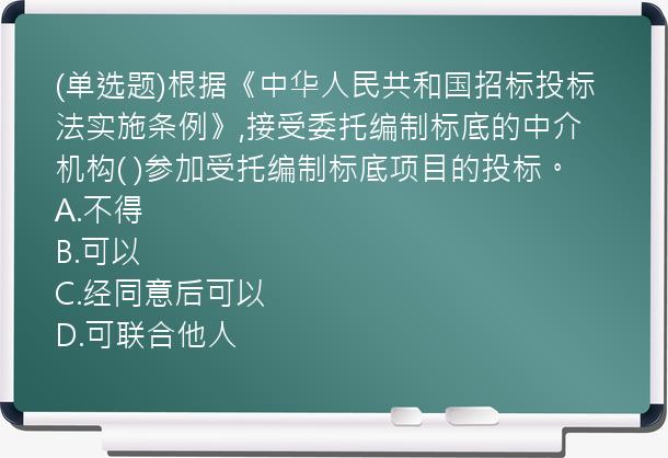 (单选题)根据《中华人民共和国招标投标法实施条例》,接受委托编制标底的中介机构(