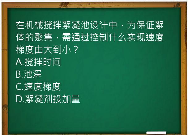 在机械搅拌絮凝池设计中，为保证絮体的聚集，需通过控制什么实现速度梯度由大到小？