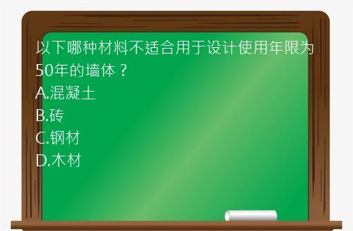 以下哪种材料不适合用于设计使用年限为50年的墙体？