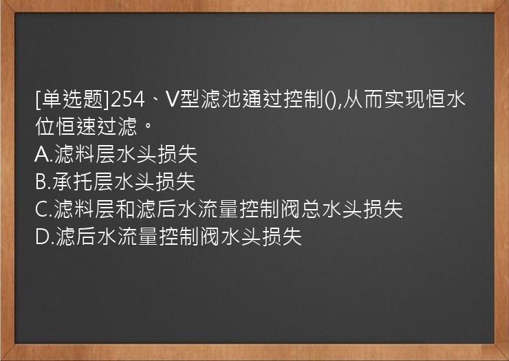 [单选题]254、V型滤池通过控制(),从而实现恒水位恒速过滤。