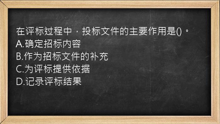 在评标过程中，投标文件的主要作用是()。