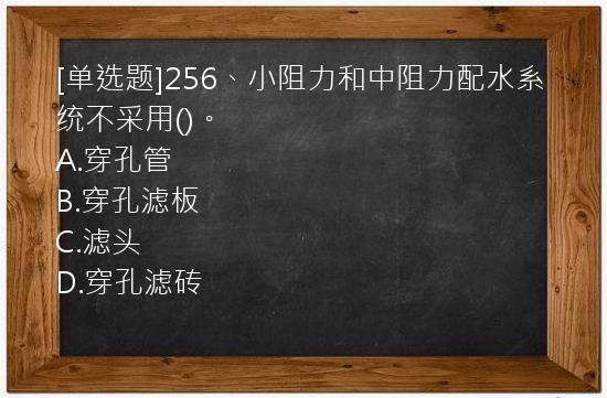 [单选题]256、小阻力和中阻力配水系统不采用()。