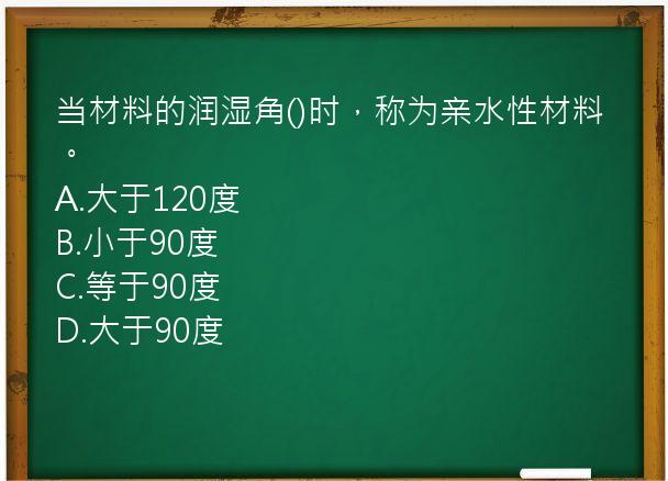 当材料的润湿角()时，称为亲水性材料。