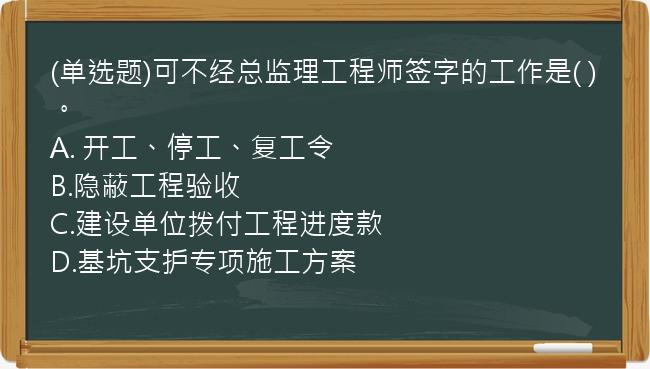 (单选题)可不经总监理工程师签字的工作是(