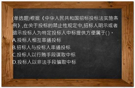 (单选题)根据《中华人民共和国招标投标法实施条例》,在关于投标的禁止性规定中,招标人明示或者暗示投标人为特定投标人中标提供方便属于(