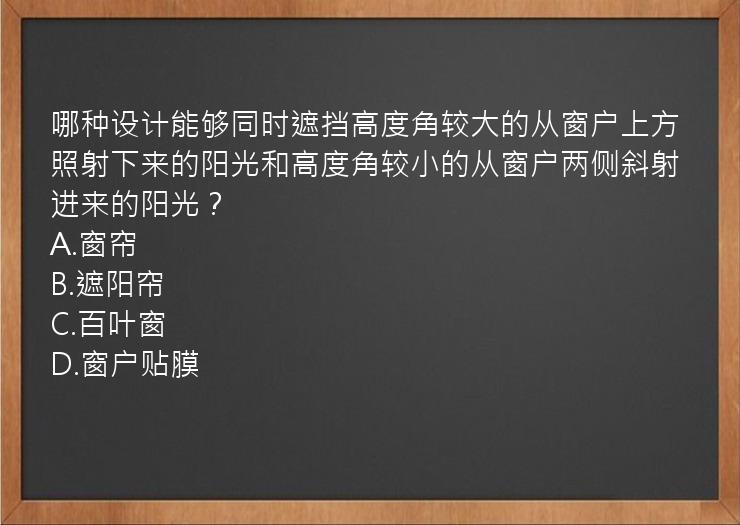 哪种设计能够同时遮挡高度角较大的从窗户上方照射下来的阳光和高度角较小的从窗户两侧斜射进来的阳光？