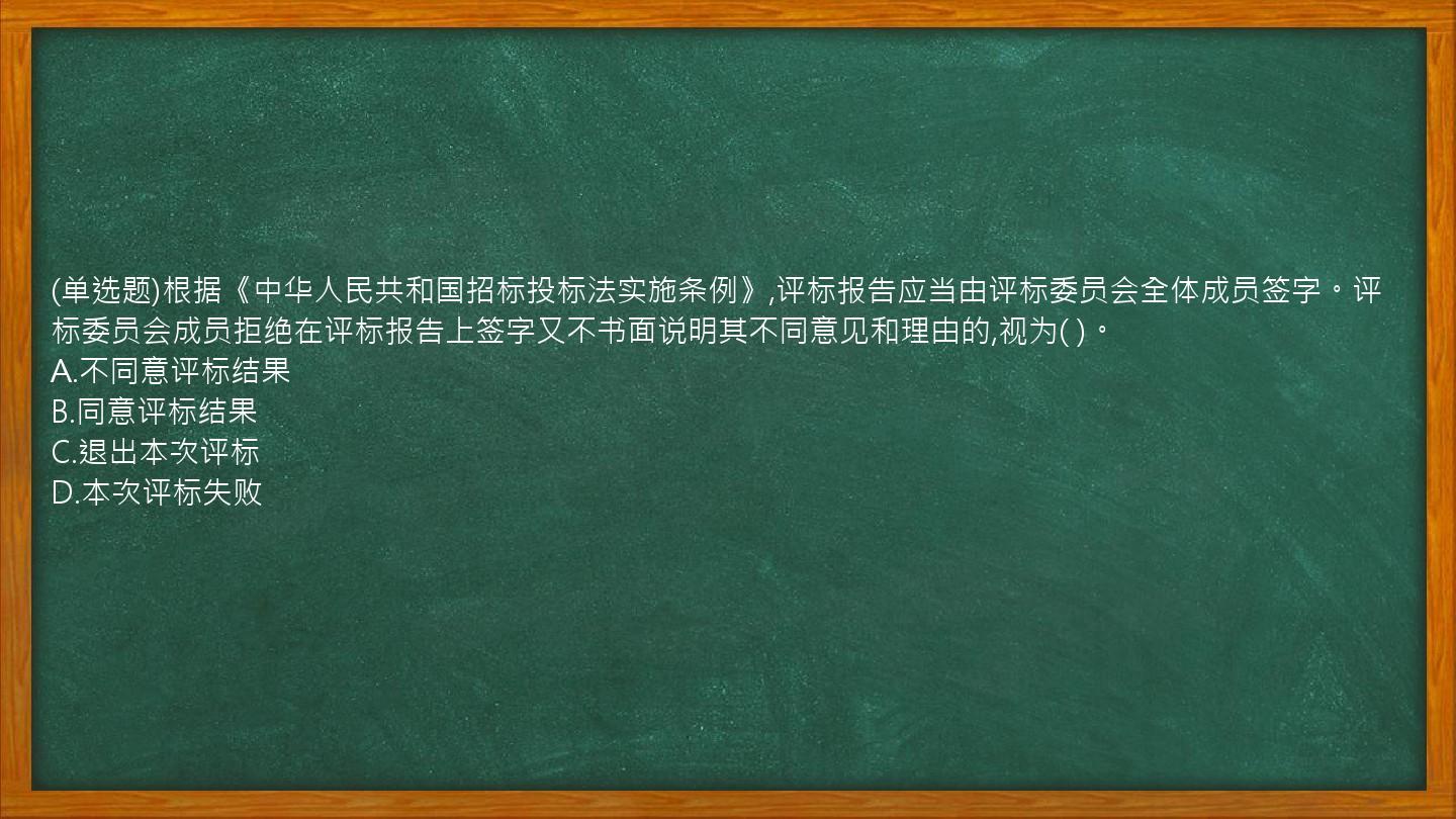 (单选题)根据《中华人民共和国招标投标法实施条例》,评标报告应当由评标委员会全体成员签字。评标委员会成员拒绝在评标报告上签字又不书面说明其不同意见和理由的,视为(