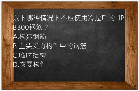 以下哪种情况下不应使用冷拉后的HPB300钢筋？