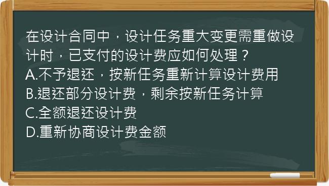 在设计合同中，设计任务重大变更需重做设计时，已支付的设计费应如何处理？