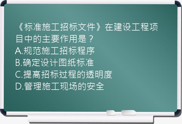 《标准施工招标文件》在建设工程项目中的主要作用是？