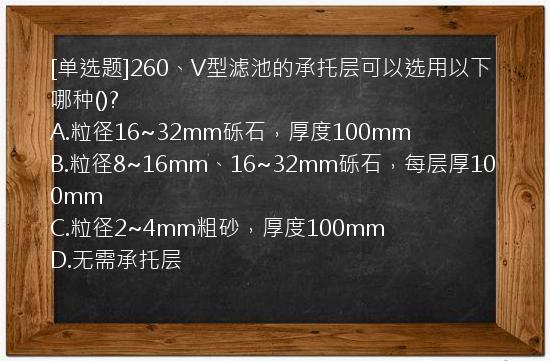 [单选题]260、V型滤池的承托层可以选用以下哪种()?