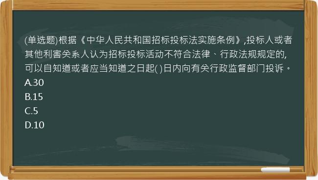 (单选题)根据《中华人民共和国招标投标法实施条例》,投标人或者其他利害关系人认为招标投标活动不符合法律、行政法规规定的,可以自知道或者应当知道之日起(