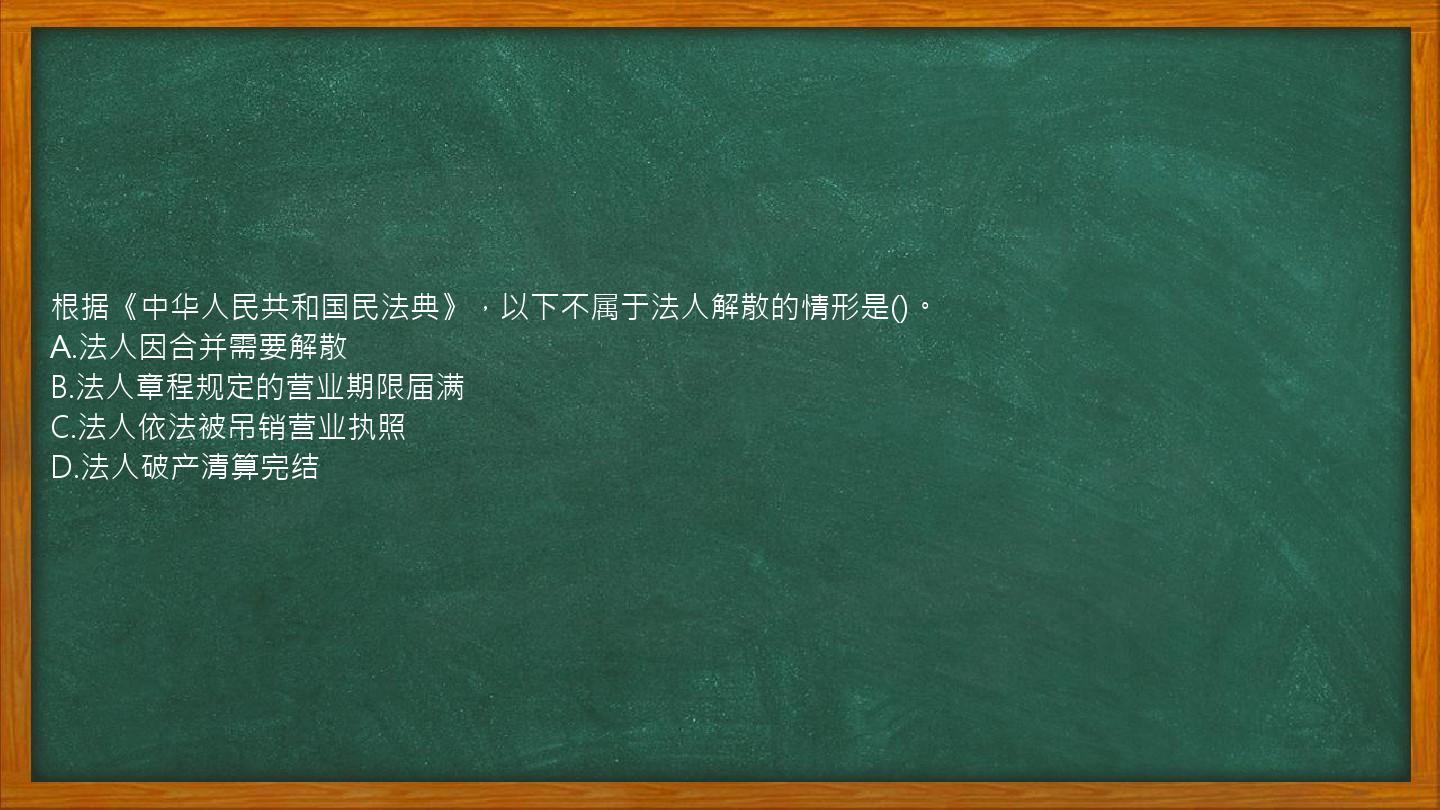 根据《中华人民共和国民法典》，以下不属于法人解散的情形是()。