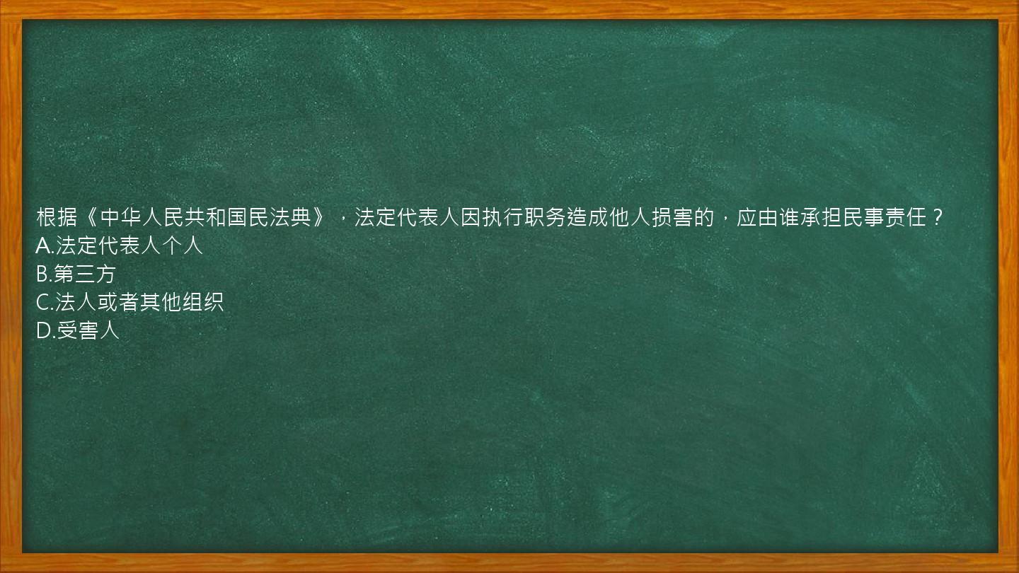 根据《中华人民共和国民法典》，法定代表人因执行职务造成他人损害的，应由谁承担民事责任？