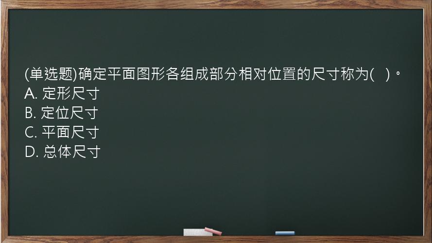 (单选题)确定平面图形各组成部分相对位置的尺寸称为(