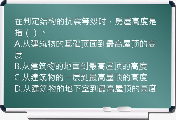 在判定结构的抗震等级时，房屋高度是指（）。