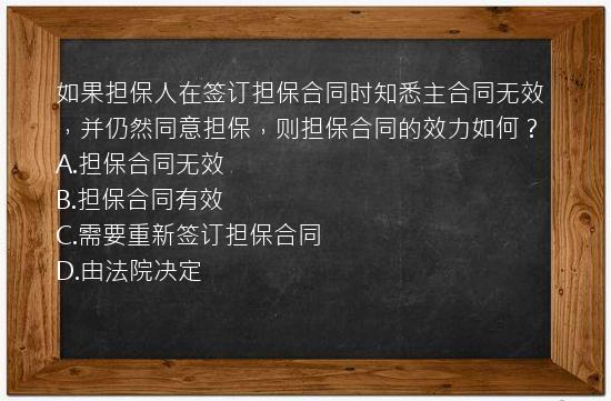 如果担保人在签订担保合同时知悉主合同无效，并仍然同意担保，则担保合同的效力如何？