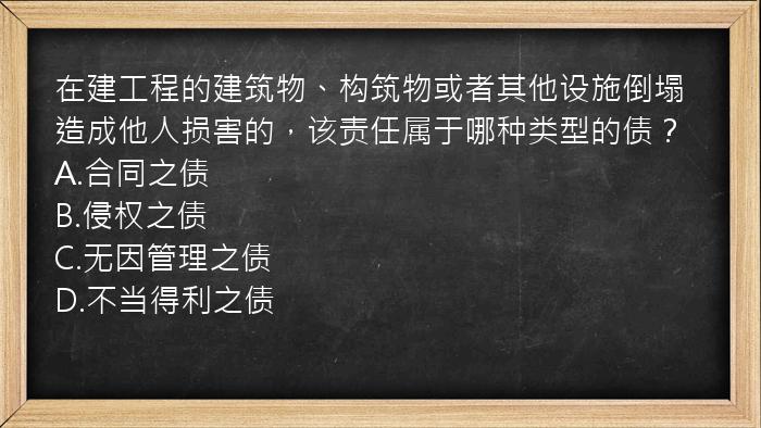 在建工程的建筑物、构筑物或者其他设施倒塌造成他人损害的，该责任属于哪种类型的债？