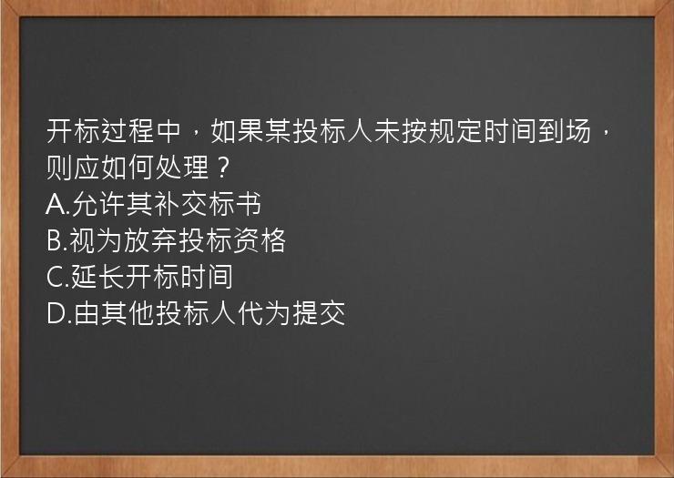 开标过程中，如果某投标人未按规定时间到场，则应如何处理？