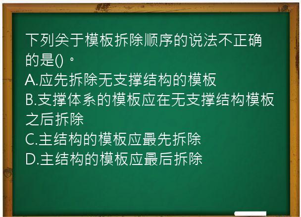 下列关于模板拆除顺序的说法不正确的是()。