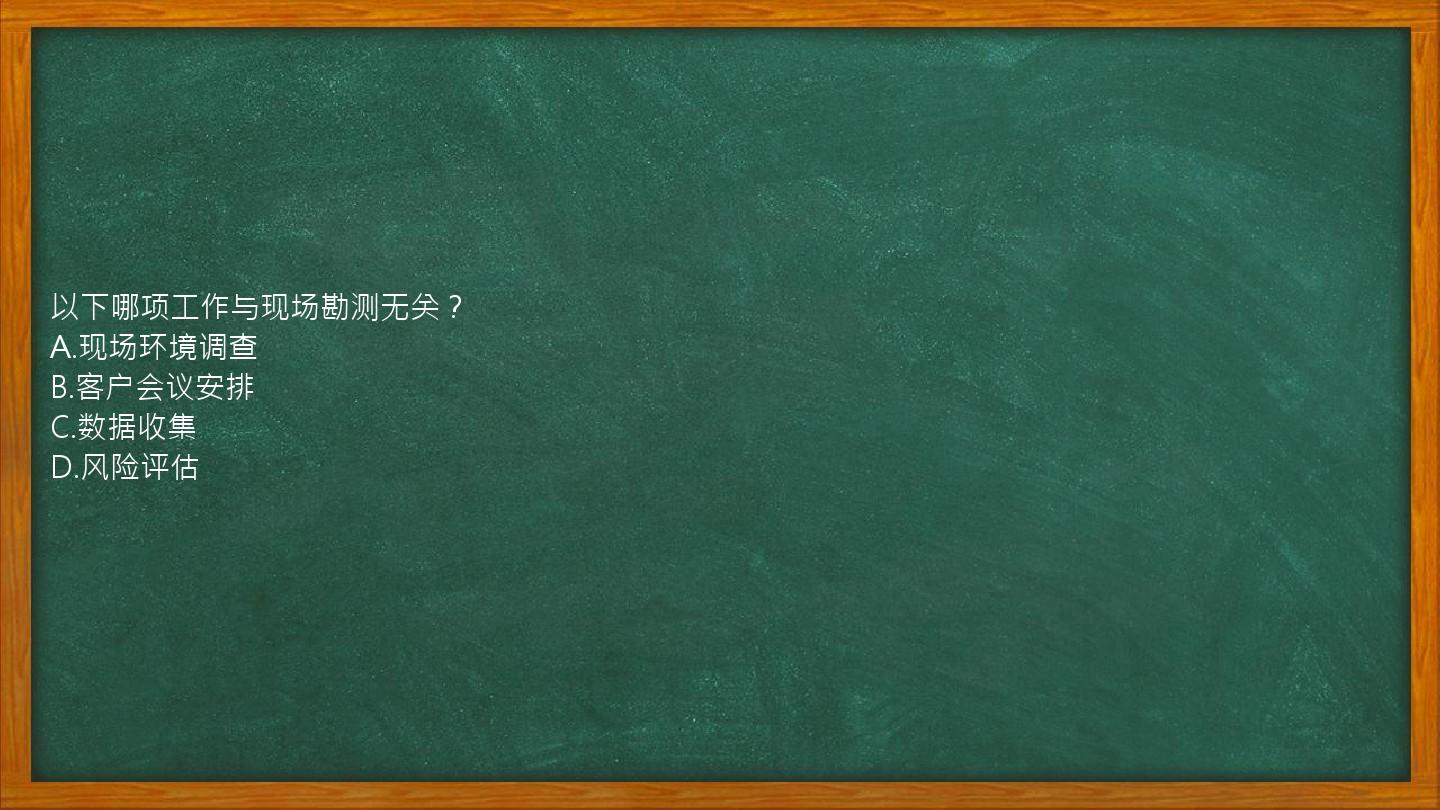 以下哪项工作与现场勘测无关？