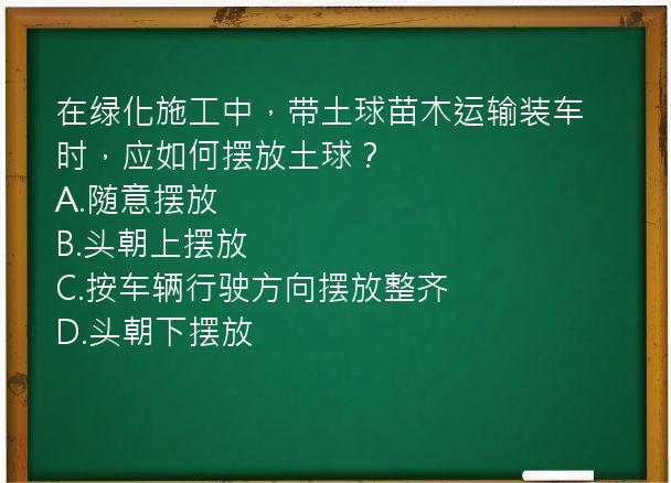 在绿化施工中，带土球苗木运输装车时，应如何摆放土球？