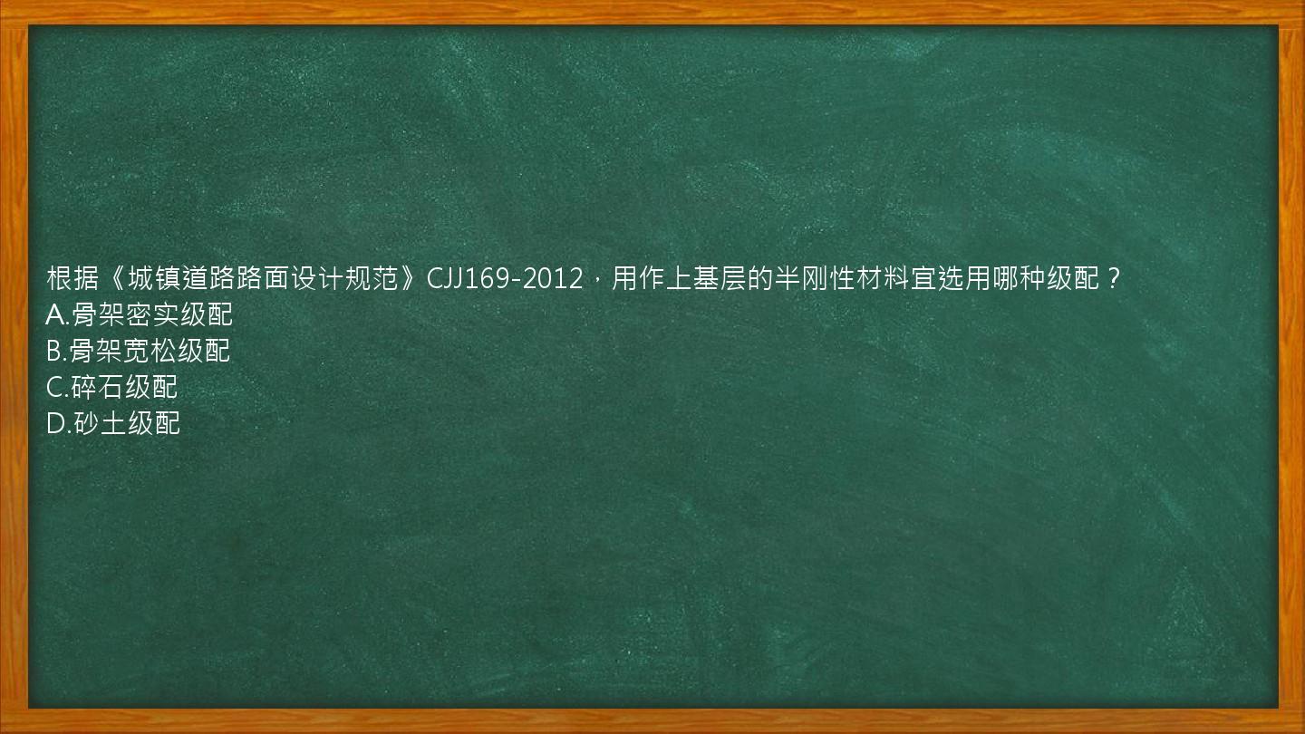 根据《城镇道路路面设计规范》CJJ169-2012，用作上基层的半刚性材料宜选用哪种级配？