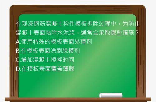 在现浇钢筋混凝土构件模板拆除过程中，为防止混凝土表面粘附水泥浆，通常会采取哪些措施？