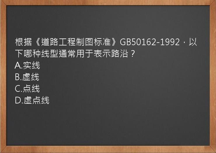 根据《道路工程制图标准》GB50162-1992，以下哪种线型通常用于表示路沿？