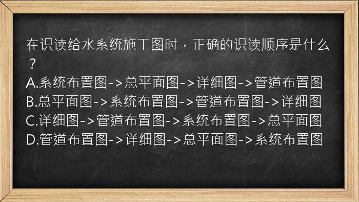 在识读给水系统施工图时，正确的识读顺序是什么？