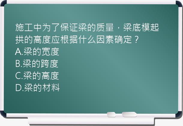 施工中为了保证梁的质量，梁底模起拱的高度应根据什么因素确定？