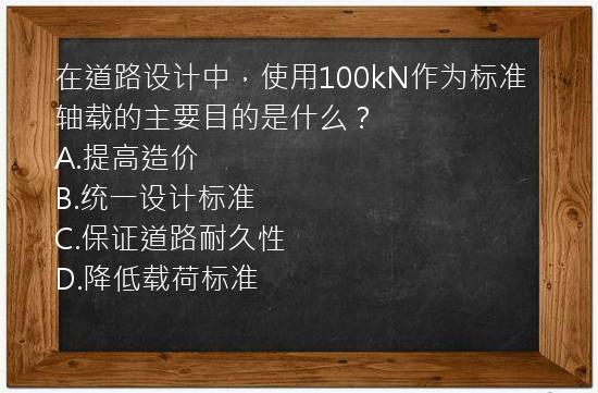 在道路设计中，使用100kN作为标准轴载的主要目的是什么？