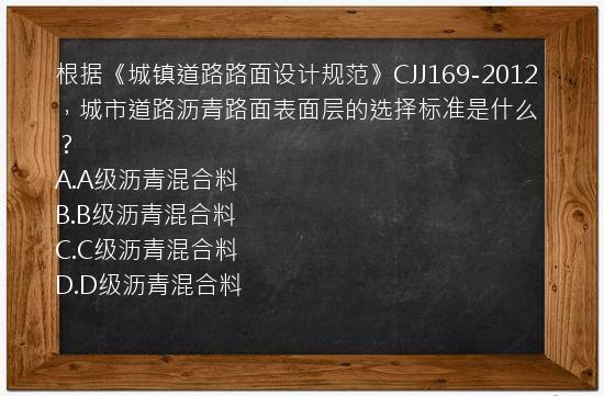 根据《城镇道路路面设计规范》CJJ169-2012，城市道路沥青路面表面层的选择标准是什么？