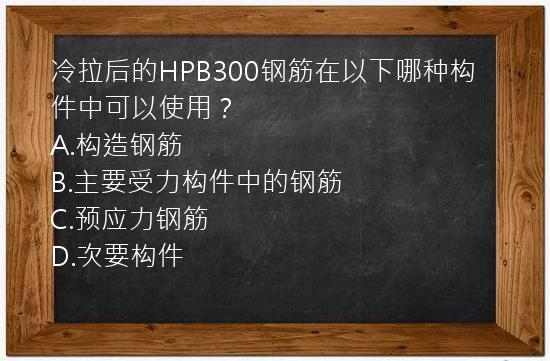 冷拉后的HPB300钢筋在以下哪种构件中可以使用？