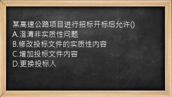 某高速公路项目进行招标开标后允许()