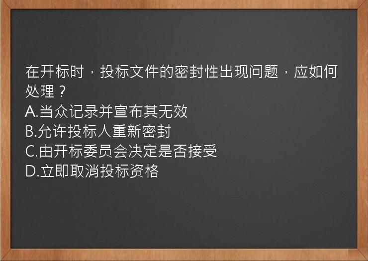 在开标时，投标文件的密封性出现问题，应如何处理？