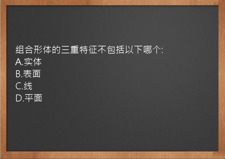 组合形体的三重特征不包括以下哪个: